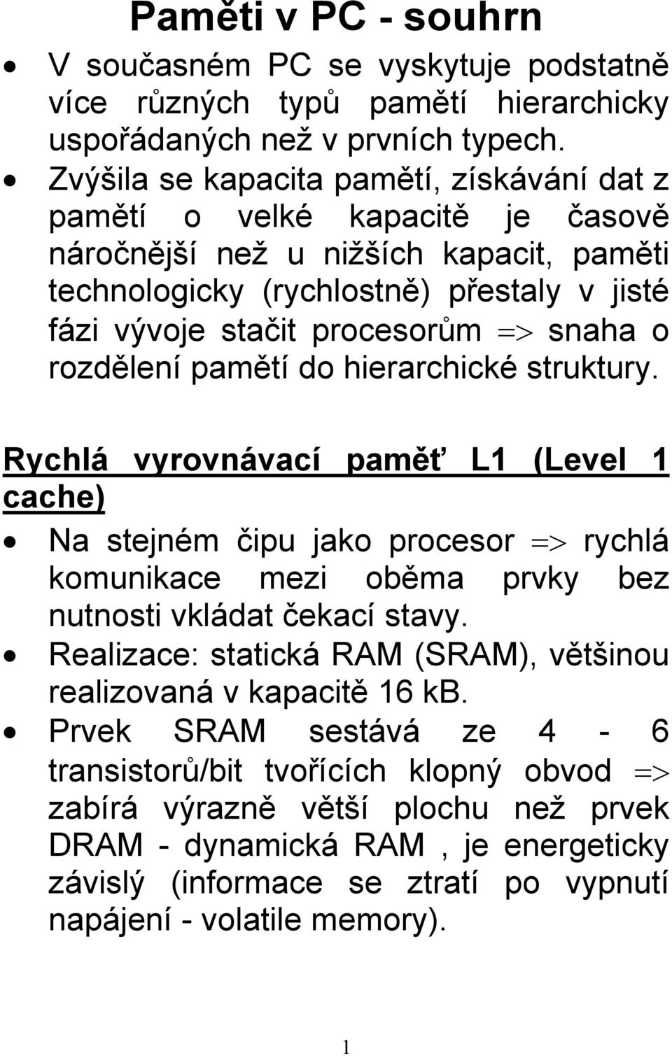 snaha o rozdělení pamětí do hierarchické struktury. Rychlá vyrovnávací paměť L1 (Level 1 cache) Na stejném čipu jako procesor => rychlá komunikace mezi oběma prvky bez nutnosti vkládat čekací stavy.