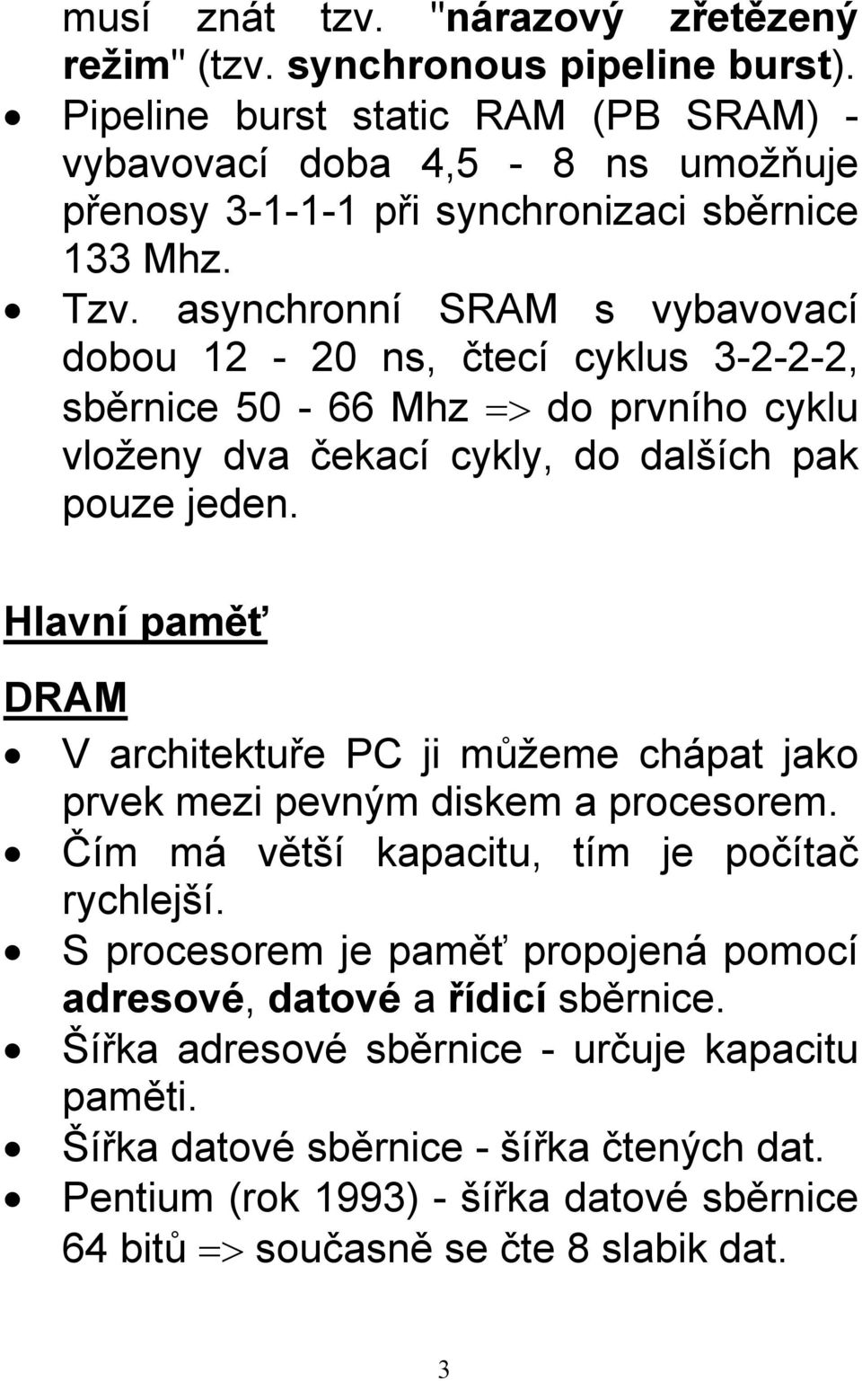 asynchronní SRAM s vybavovací dobou 12-20 ns, čtecí cyklus 3-2-2-2, sběrnice 50-66 Mhz => do prvního cyklu vloženy dva čekací cykly, do dalších pak pouze jeden.