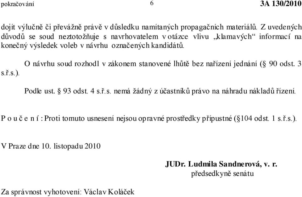 O návrhu soud rozhodl v zákonem stanovené lhůtě bez nařízení jednání ( 90 odst. 3 Podle ust. 93 odst. 4 s.ř.s. nemá žádný z účastníků právo na náhradu nákladů řízení.