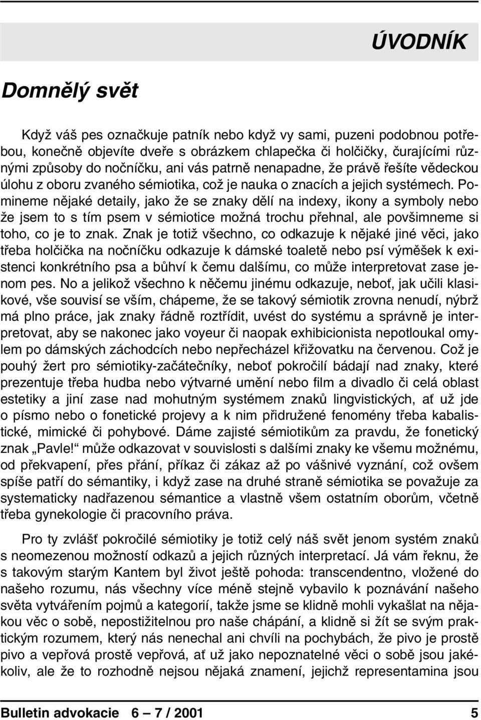 Pomineme nějaké detaily, jako že se znaky dělí na indexy, ikony a symboly nebo že jsem to s tím psem v sémiotice možná trochu přehnal, ale povšimneme si toho, co je to znak.