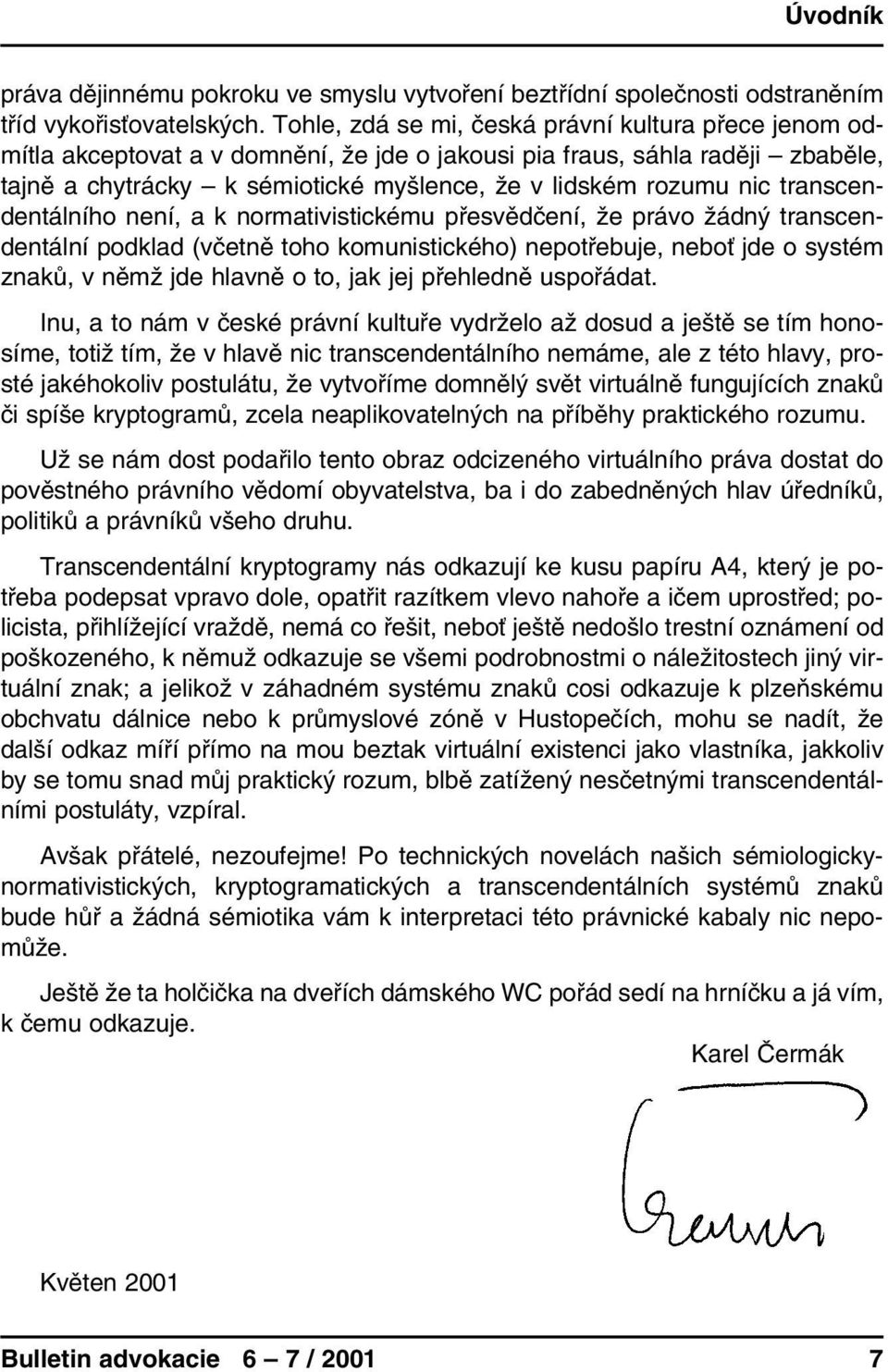 transcendentálního není, a k normativistickému přesvědčení, že právo žádný transcendentální podklad (včetně toho komunistického) nepotřebuje, neboť jde o systém znaků, v němž jde hlavně o to, jak jej