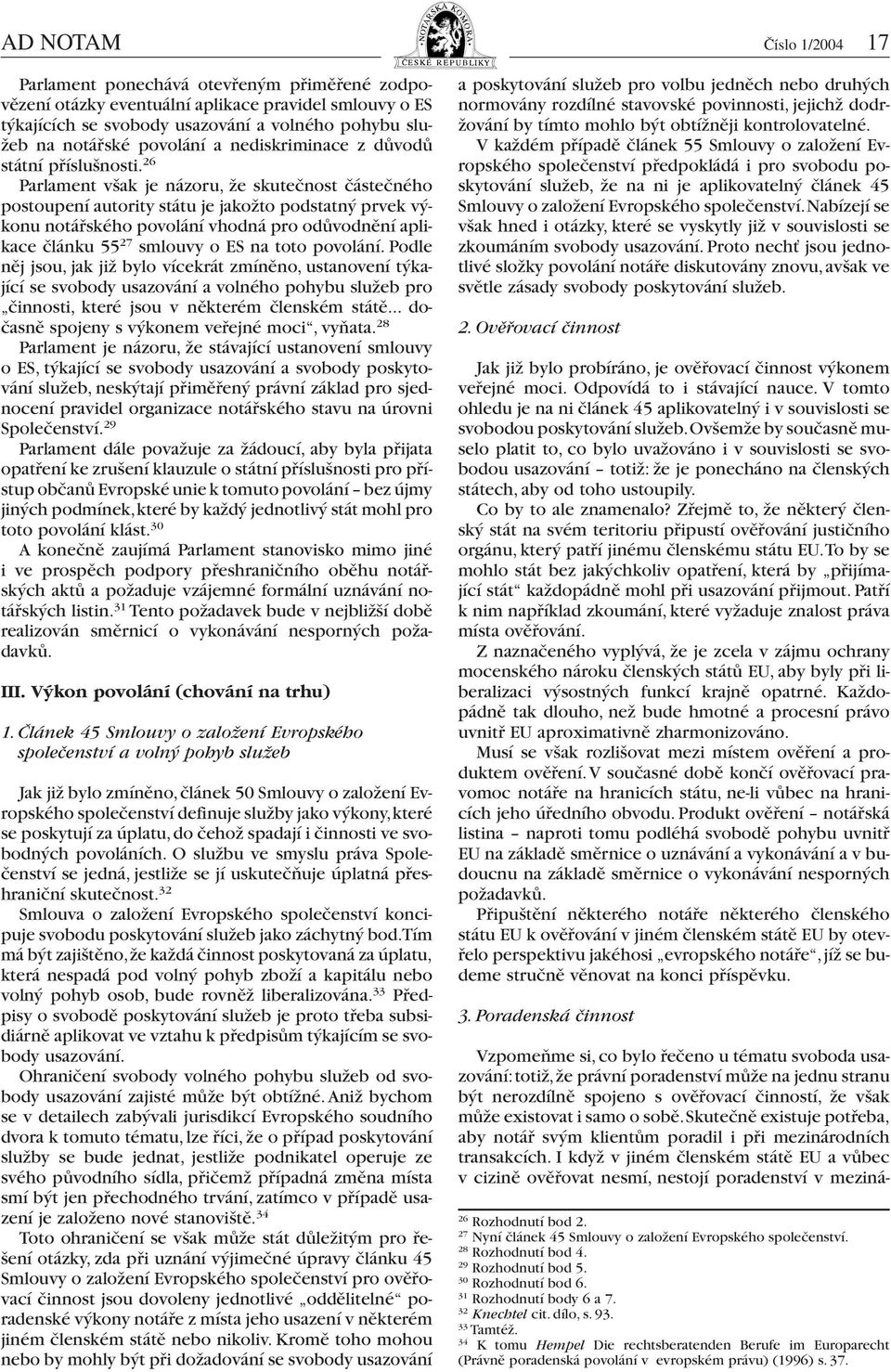 26 Parlament však je názoru, že skutečnost částečného postoupení autority státu je jakožto podstatný prvek výkonu notářského povolání vhodná pro odůvodnění aplikace článku 55 27 smlouvy o ES na toto