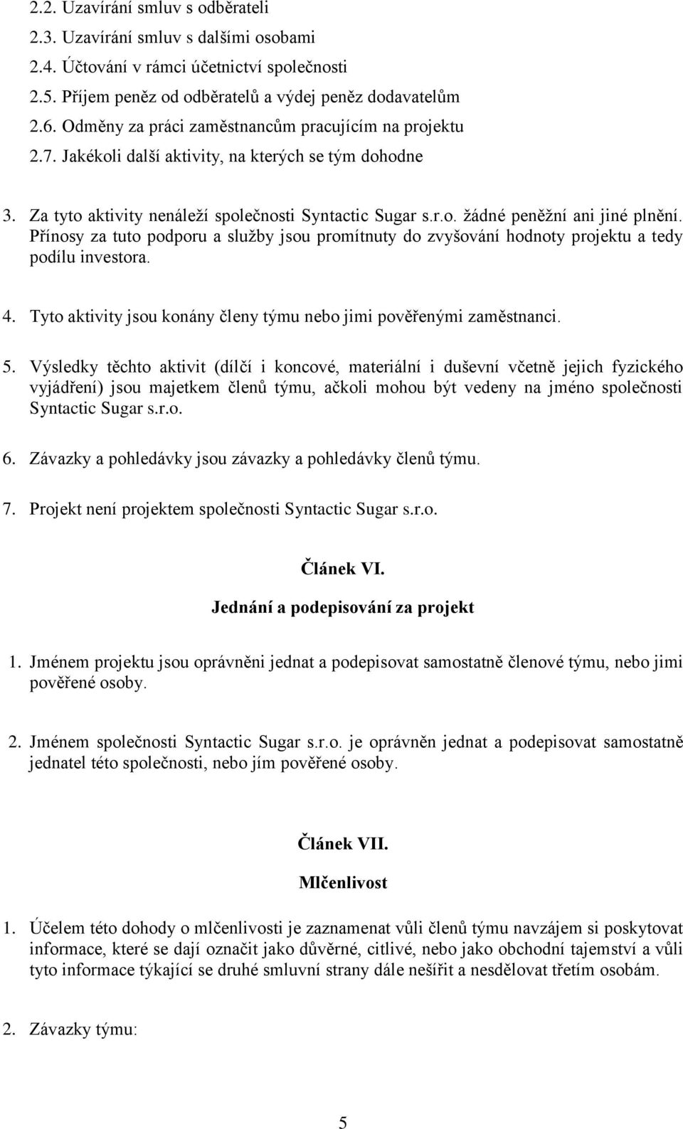 Přínosy za tuto podporu a služby jsou promítnuty do zvyšování hodnoty projektu a tedy podílu investora. 4. Tyto aktivity jsou konány členy týmu nebo jimi pověřenými zaměstnanci. 5.