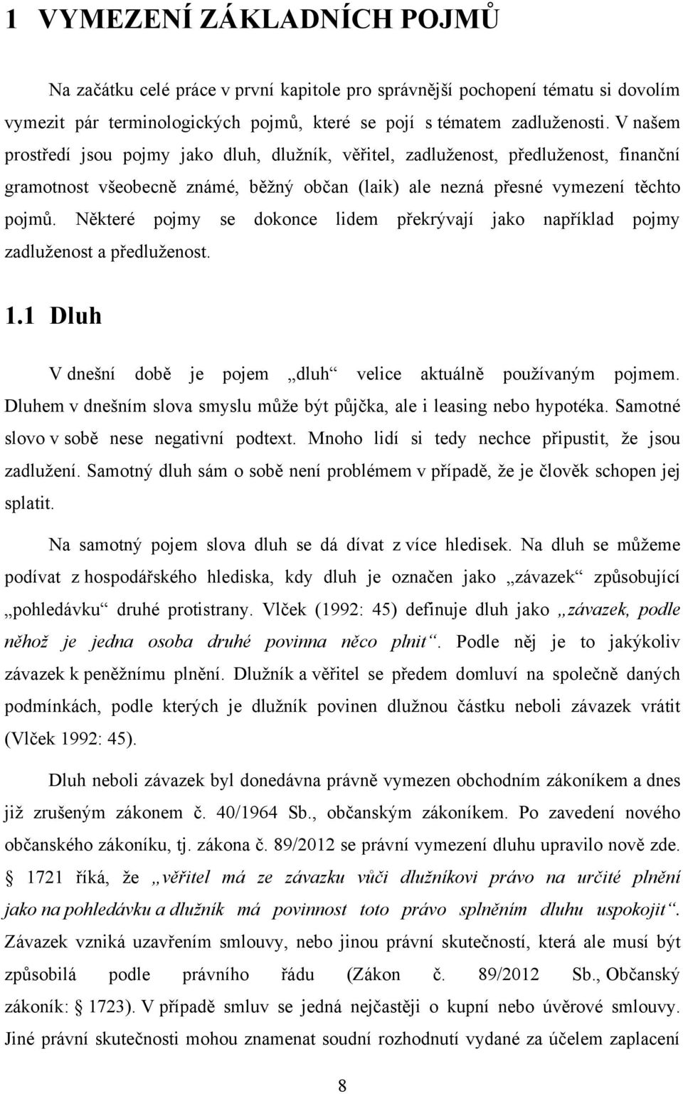 Některé pojmy se dokonce lidem překrývají jako například pojmy zadluţenost a předluţenost. 1.1 Dluh V dnešní době je pojem dluh velice aktuálně pouţívaným pojmem.