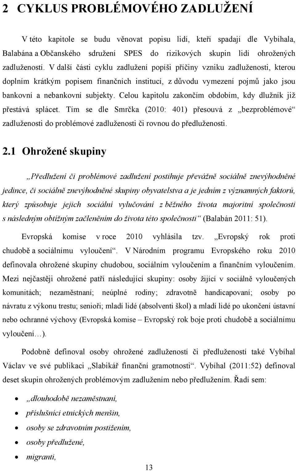 Celou kapitolu zakončím obdobím, kdy dluţník jiţ přestává splácet. Tím se dle Smrčka (2010: 401) přesouvá z bezproblémové zadluţenosti do problémové zadluţenosti či rovnou do předluţenosti. 2.