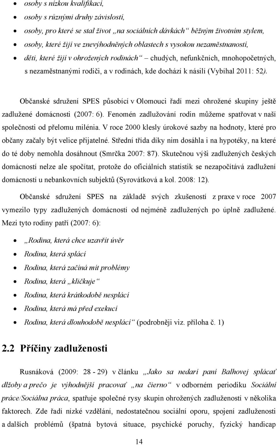 Občanské sdruţení SPES působící v Olomouci řadí mezi ohroţené skupiny ještě zadluţené domácnosti (2007: 6). Fenomén zadluţování rodin můţeme spatřovat v naší společnosti od přelomu milénia.