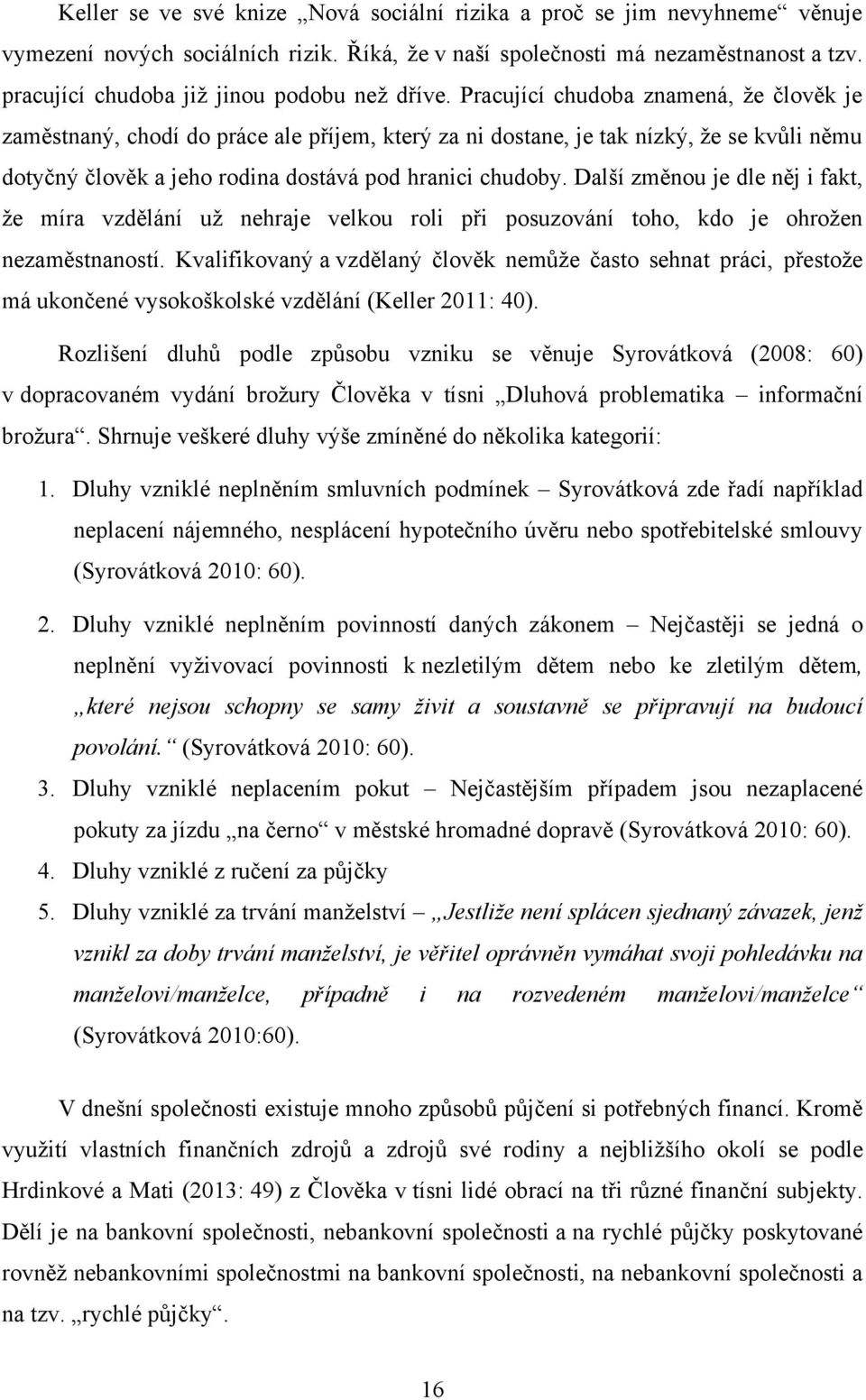 Pracující chudoba znamená, ţe člověk je zaměstnaný, chodí do práce ale příjem, který za ni dostane, je tak nízký, ţe se kvůli němu dotyčný člověk a jeho rodina dostává pod hranici chudoby.