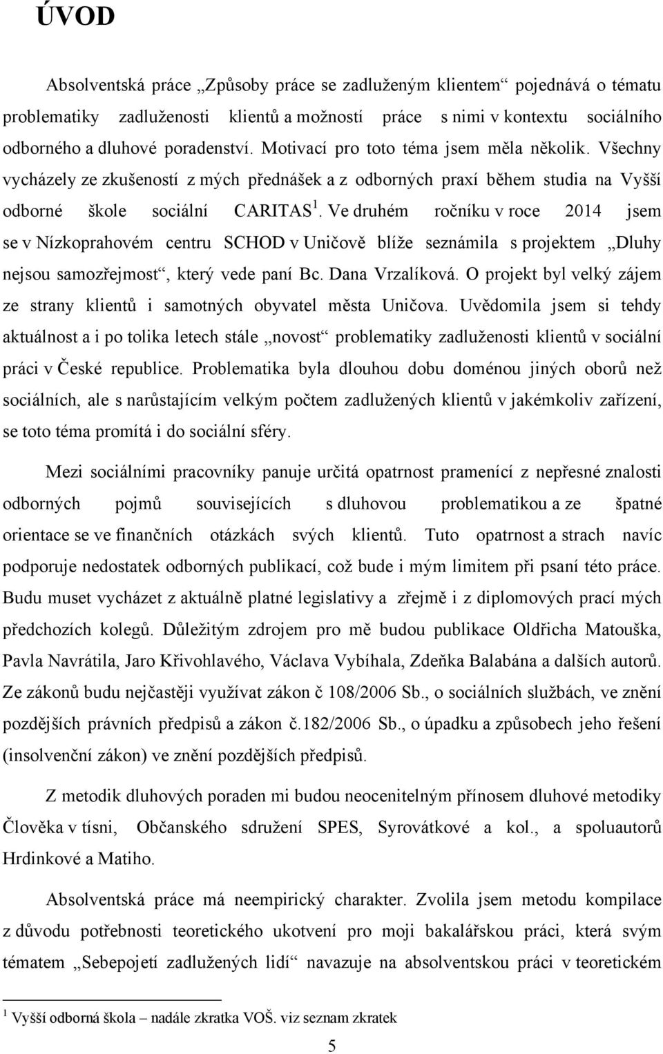 Ve druhém ročníku v roce 2014 jsem se v Nízkoprahovém centru SCHOD v Uničově blíţe seznámila s projektem Dluhy nejsou samozřejmost, který vede paní Bc. Dana Vrzalíková.