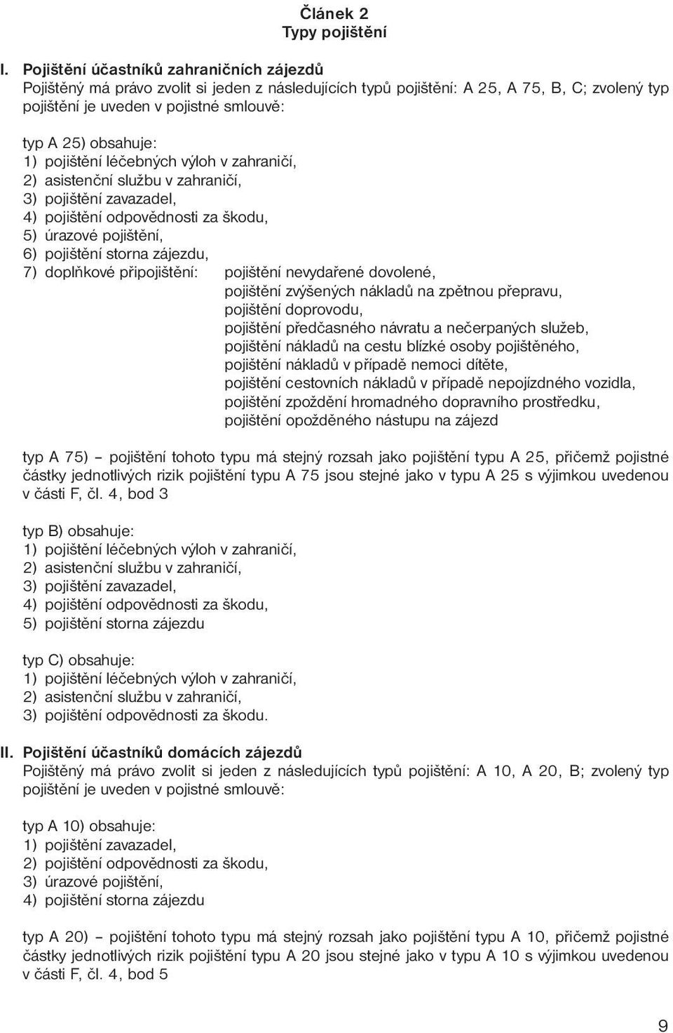 1) pojištění léčebných výloh v zahraničí, 2) asistenční službu v zahraničí, 3) pojištění zavazadel, 4) pojištění odpovědnosti za škodu, 5) úrazové pojištění, 6) pojištění storna zájezdu, 7) doplňkové