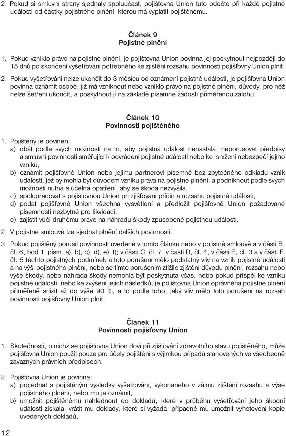 Pokud vyšetřování nelze ukončit do 3 měsíců od oznámení pojistné události, je pojišťovna Union povinna oznámit osobě, jíž má vzniknout nebo vzniklo právo na pojistné plnění, důvody, pro něž nelze