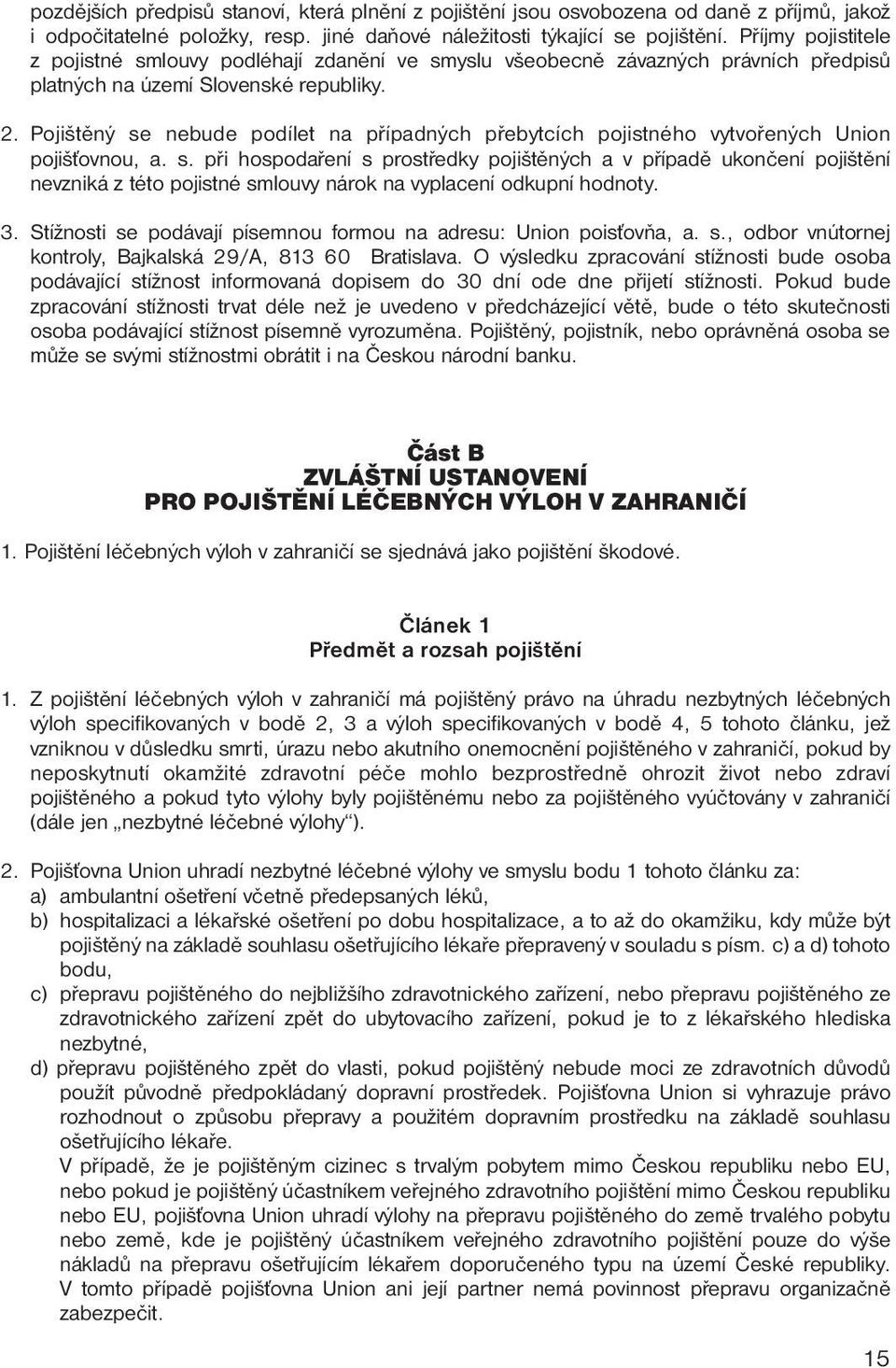 Pojištěný se nebude podílet na případných přebytcích pojistného vytvořených Union pojišťovnou, a. s. při hospodaření s prostředky pojištěných a v případě ukončení pojištění nevzniká z této pojistné smlouvy nárok na vyplacení odkupní hodnoty.