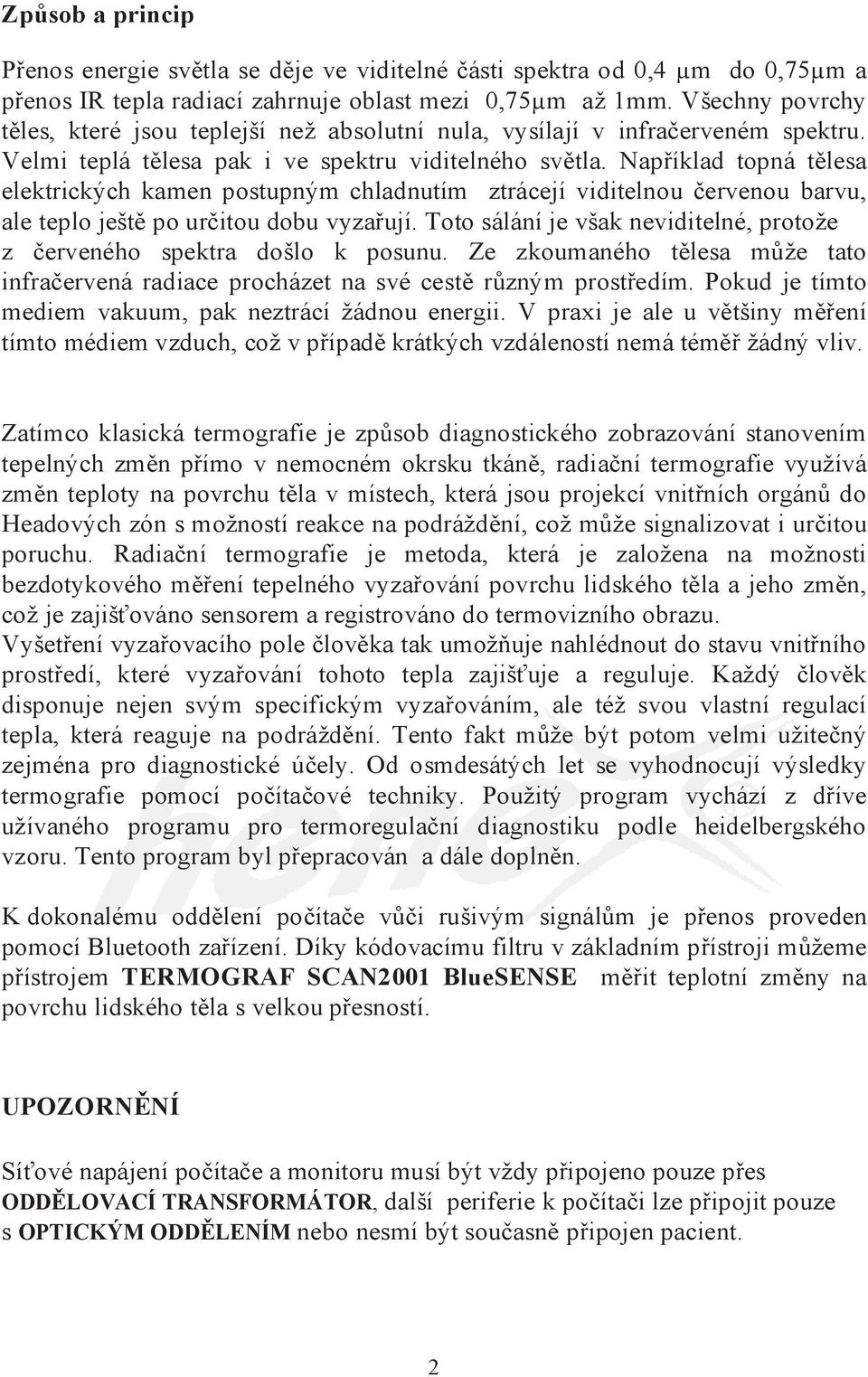 Například topná tělesa elektrických kamen postupným chladnutím ztrácejí viditelnou červenou barvu, ale teplo ještě po určitou dobu vyzařují.