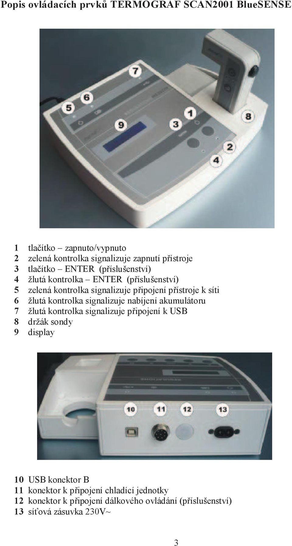 žlutá kontrolka signalizuje nabíjení akumulátoru 7 žlutá kontrolka signalizuje připojení k USB 8 držák sondy 9 display 10 USB