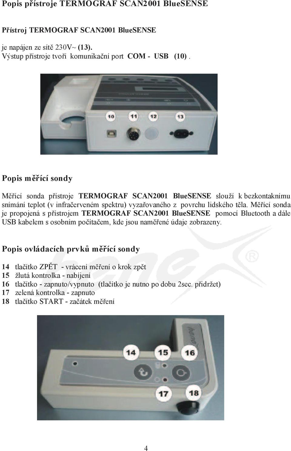 Měřící sonda je propojená s přístrojem TERMOGRAF SCAN2001 BlueSENSE pomocí Bluetooth a dále USB kabelem s osobním počítačem, kde jsou naměřené údaje zobrazeny.