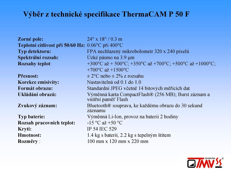 9 µm Rozsahy teplot: +300 C až + 500 C; +350 C až +700 C; +500 C až +1000 C; +700 C až +1500 C Přesnost: ± 2 C nebo ± 2% z rozsahu Korekce emisivity: Nastavitelná od 0.1 do 1.