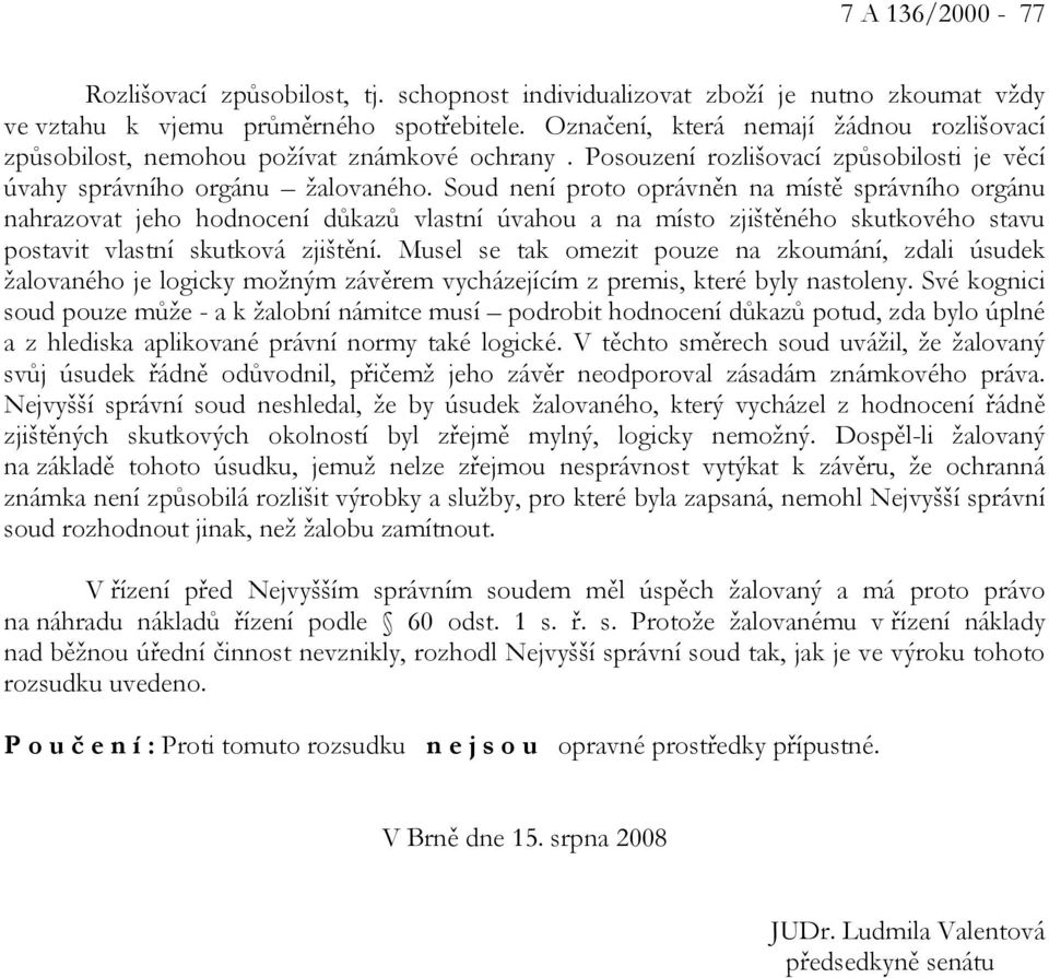 Soud není proto oprávněn na místě správního orgánu nahrazovat jeho hodnocení důkazů vlastní úvahou a na místo zjištěného skutkového stavu postavit vlastní skutková zjištění.