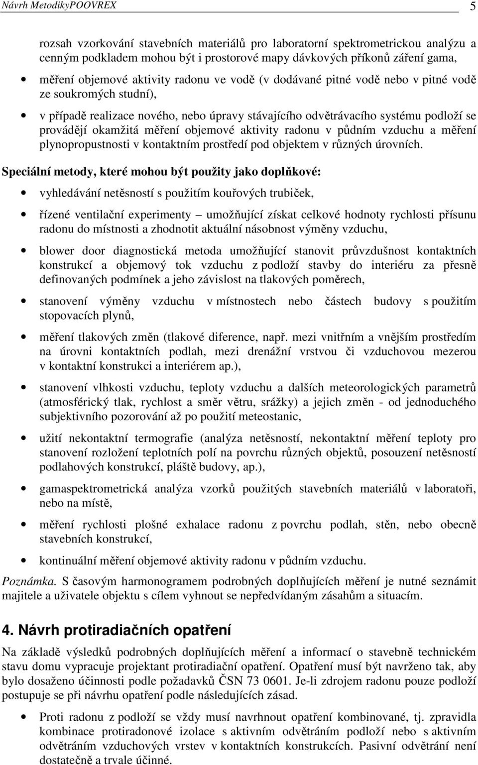 objemové aktivity radonu v půdním vzduchu a měření plynopropustnosti v kontaktním prostředí pod objektem v různých úrovních.