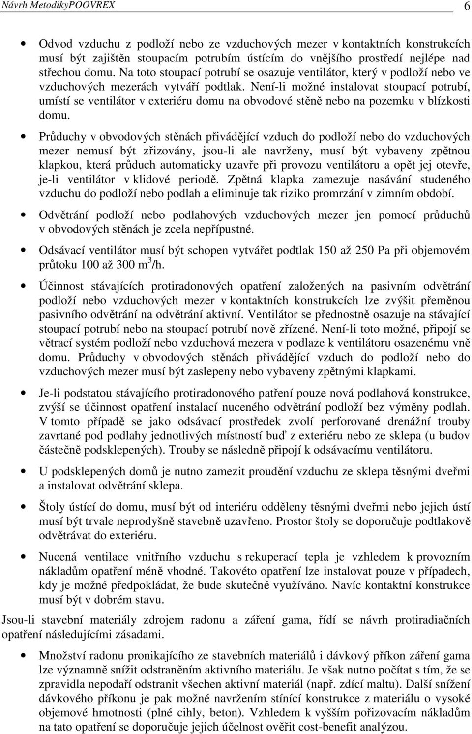 Není-li možné instalovat stoupací potrubí, umístí se ventilátor v exteriéru domu na obvodové stěně nebo na pozemku v blízkosti domu.