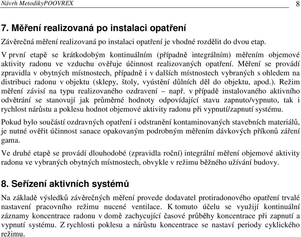 Měření se provádí zpravidla v obytných místnostech, případně i v dalších místnostech vybraných s ohledem na distribuci radonu v objektu (sklepy, štoly, vyústění důlních děl do objektu, apod.).