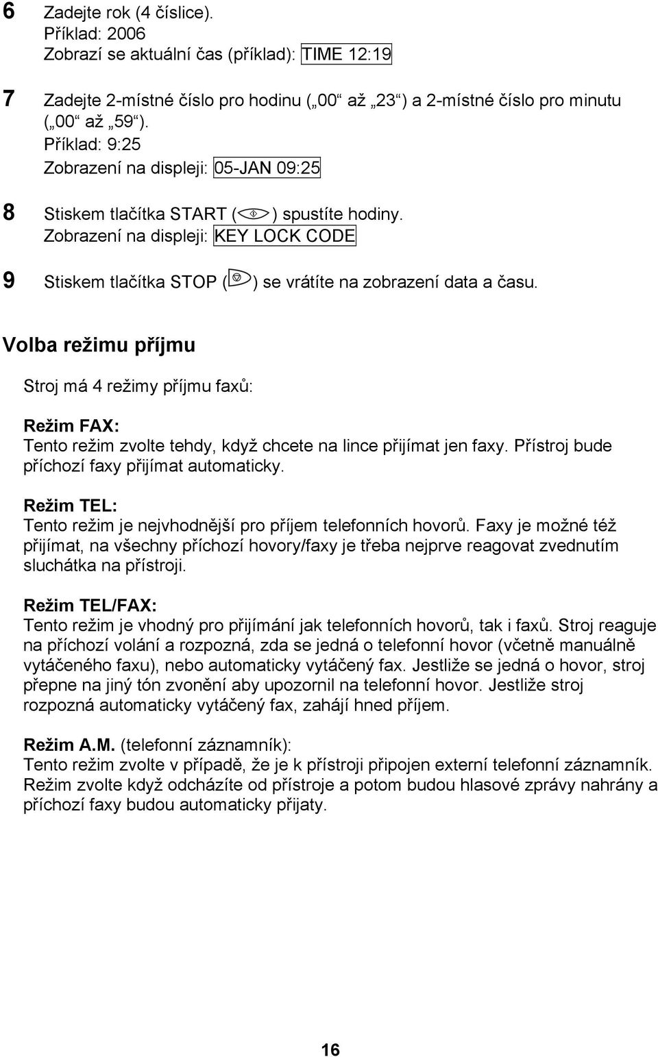 Volba režimu příjmu Stroj má 4 režimy příjmu faxů: Režim FAX: Tento režim zvolte tehdy, když chcete na lince přijímat jen faxy. Přístroj bude příchozí faxy přijímat automaticky.