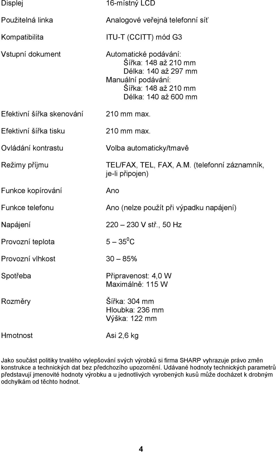 max. 210 mm max. Volba automaticky/tmavě TEL/FAX, TEL, FAX, A.M. (telefonní záznamník, je-li připojen) Ano Ano (nelze použít při výpadku napájení) 220 230 V stř.