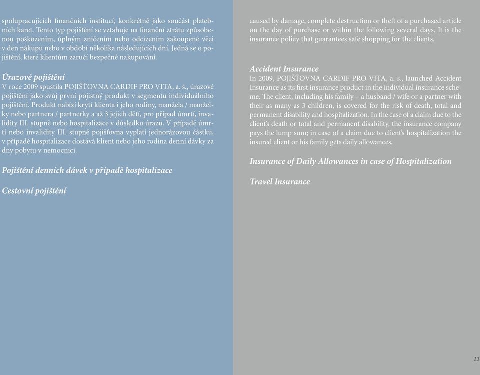 Jedná se o pojištění, které klientům zaručí bezpečné nakupování. Úrazové pojištění V roce 2009 spustila POJIŠŤOVNA CARDIF PRO VITA, a. s., úrazové pojištění jako svůj první pojistný produkt v segmentu individuálního pojištění.