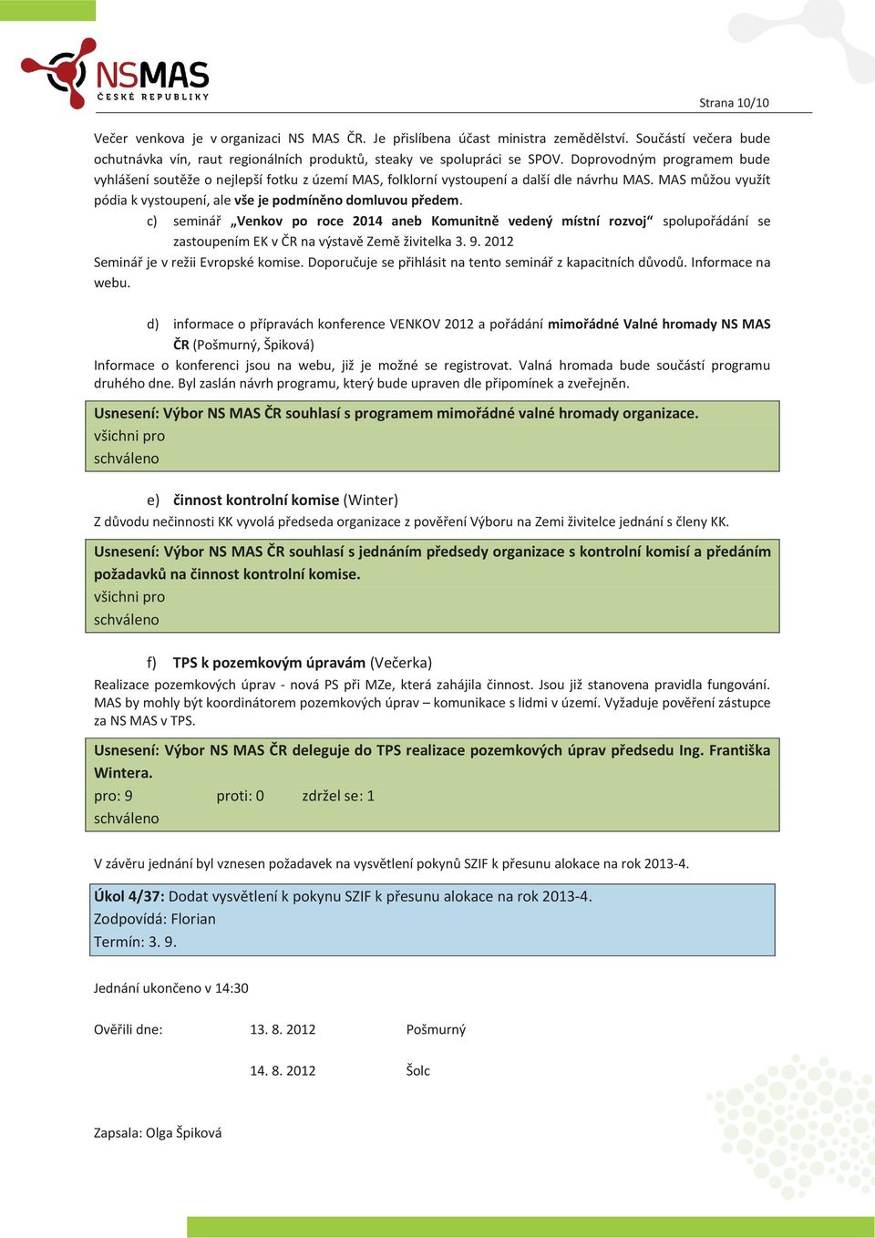 c) seminář Venkov po roce 2014 aneb Komunitně vedený místní rozvoj spolupořádání se zastoupením EK v ČR na výstavě Země živitelka 3. 9. 2012 Seminář je v režii Evropské komise.