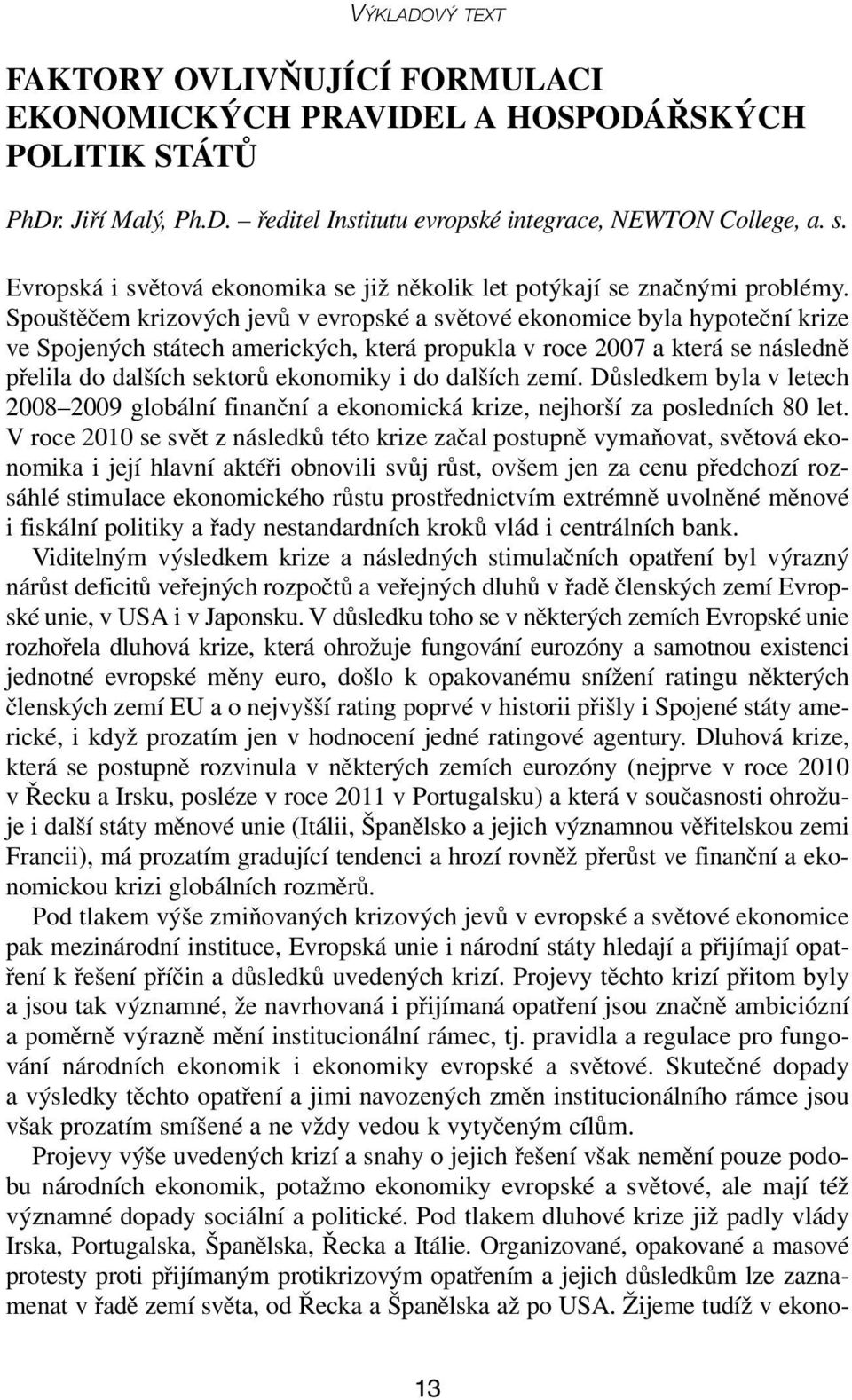 Spouštěčem krizových jevů v evropské a světové ekonomice byla hypoteční krize ve Spojených státech amerických, která propukla v roce 2007 a která se následně přelila do dalších sektorů ekonomiky i do