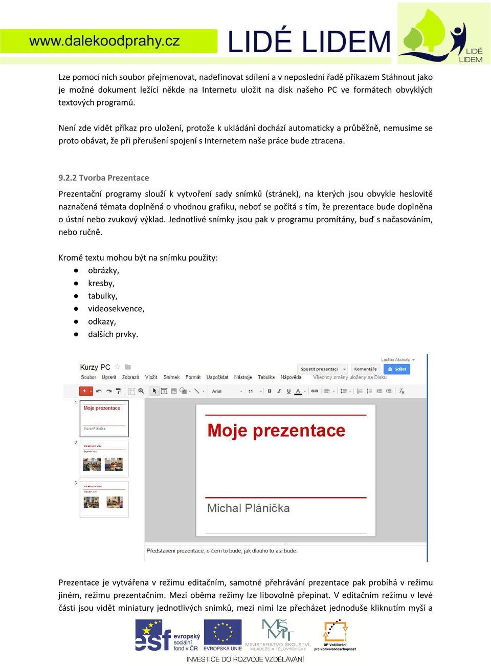 2 Tvorba Prezentace Prezentační programy slouží k vytvoření sady snímků (stránek), na kterých jsou obvykle heslovitě naznačená témata doplněná o vhodnou grafiku, neboť se počítá s tím, že prezentace