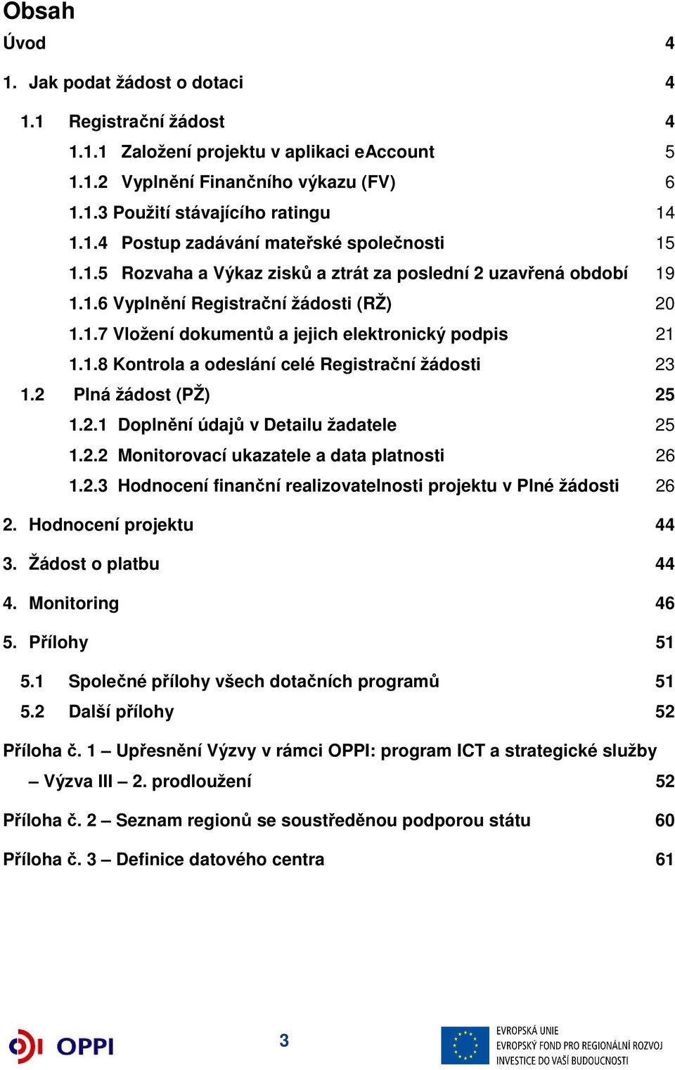 2 Plná žádost (PŽ) 25 1.2.1 Doplnění údajů v Detailu žadatele 25 1.2.2 Monitorovací ukazatele a data platnosti 26 1.2.3 Hodnocení finanční realizovatelnosti projektu v Plné žádosti 26 2.