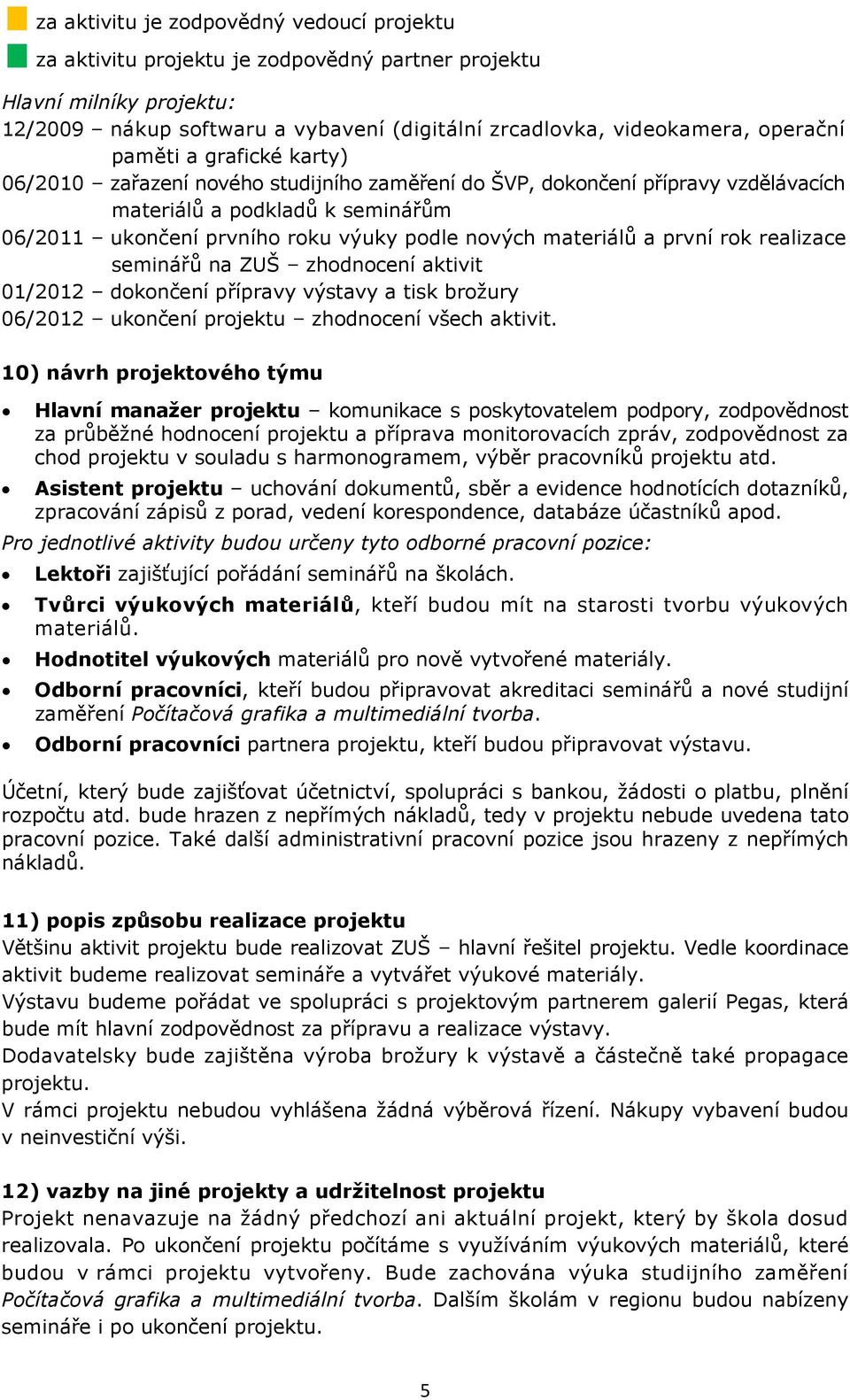 materiálů a první rok realizace seminářů na ZUŠ zhodnocení aktivit 01/2012 dokončení přípravy výstavy a tisk brožury 06/2012 ukončení projektu zhodnocení všech aktivit.