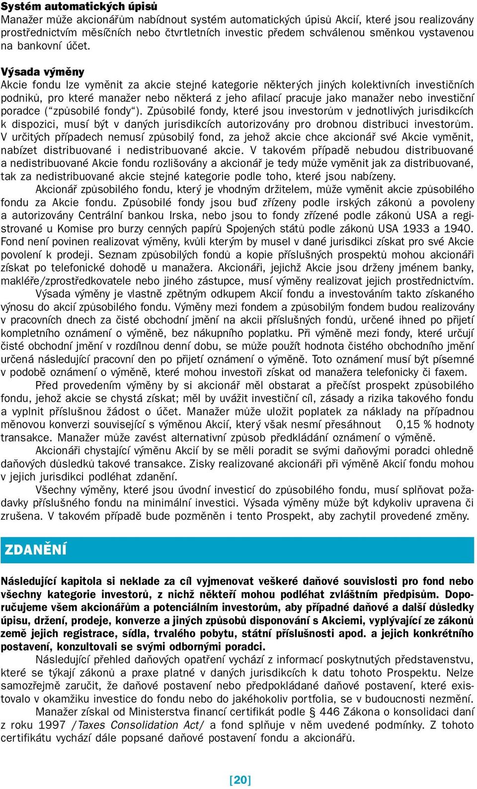 Výsada výměny Akcie fondu lze vyměnit za akcie stejné kategorie některých jiných kolektivních investičních podniků, pro které manažer nebo některá z jeho afilací pracuje jako manažer nebo investiční