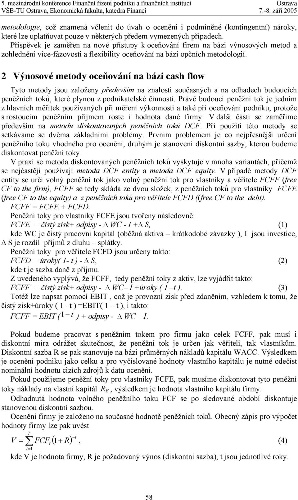 Příspěvek je zaměřen na nové příspy k oceňování firem na bázi výnosových meo a zohlenění více-fázovosi a flexibiliy oceňování na bázi opčních meoologií.