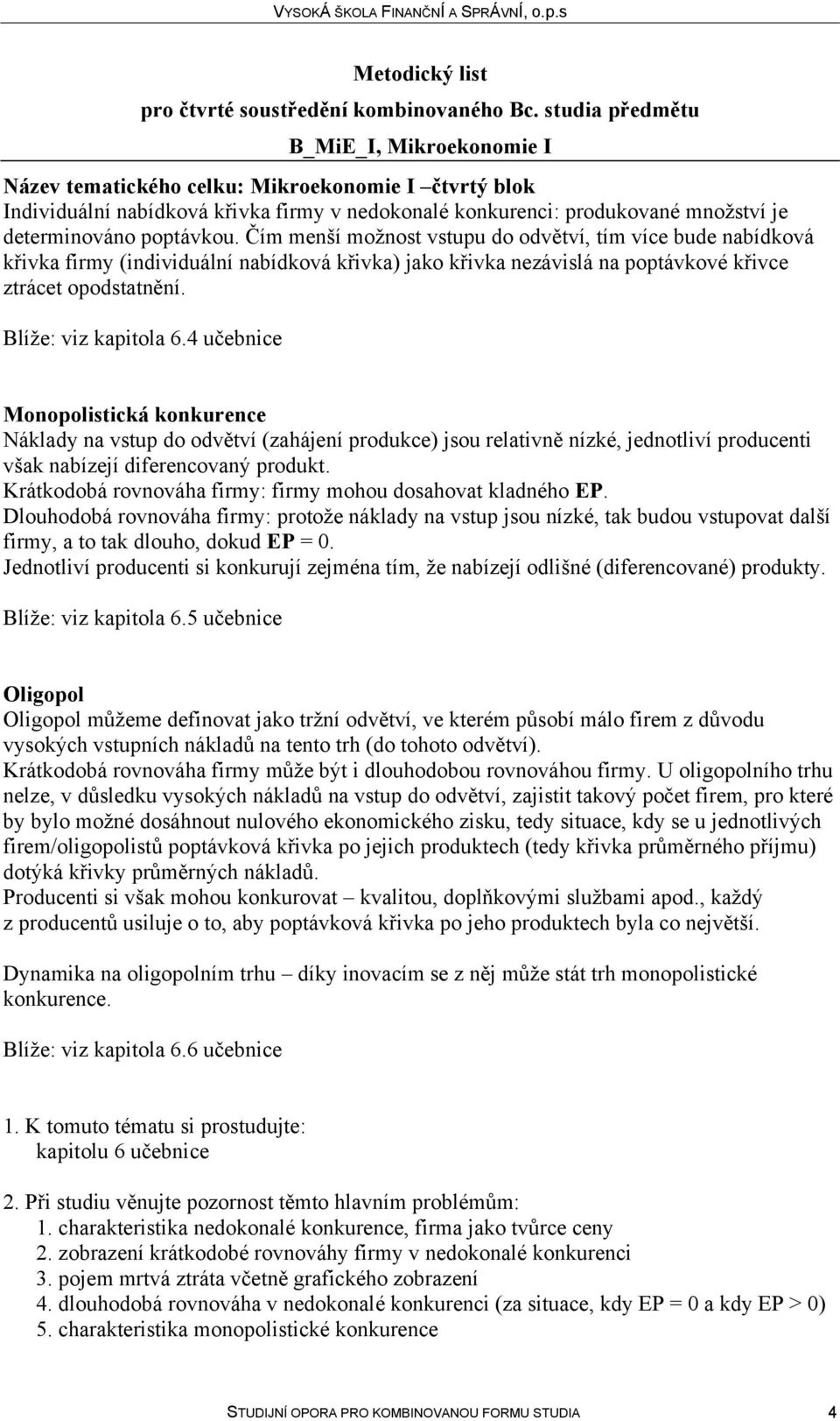 4 učebnice Monopolistická konkurence Náklady na vstup do odvětví (zahájení produkce) jsou relativně nízké, jednotliví producenti však nabízejí diferencovaný produkt.