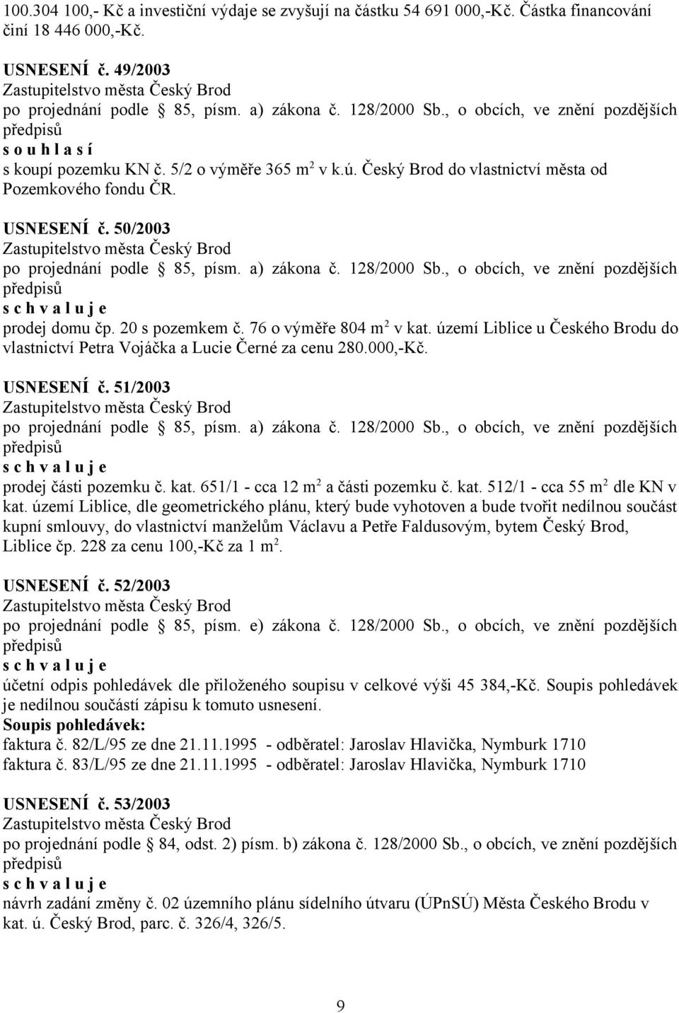 území Liblice u Českého Brodu do vlastnictví Petra Vojáčka a Lucie Černé za cenu 280.000,-Kč. USNESENÍ č. 51/2003 prodej části pozemku č. kat. 651/1 - cca 12 m 2 a části pozemku č. kat. 512/1 - cca 55 m 2 dle KN v kat.