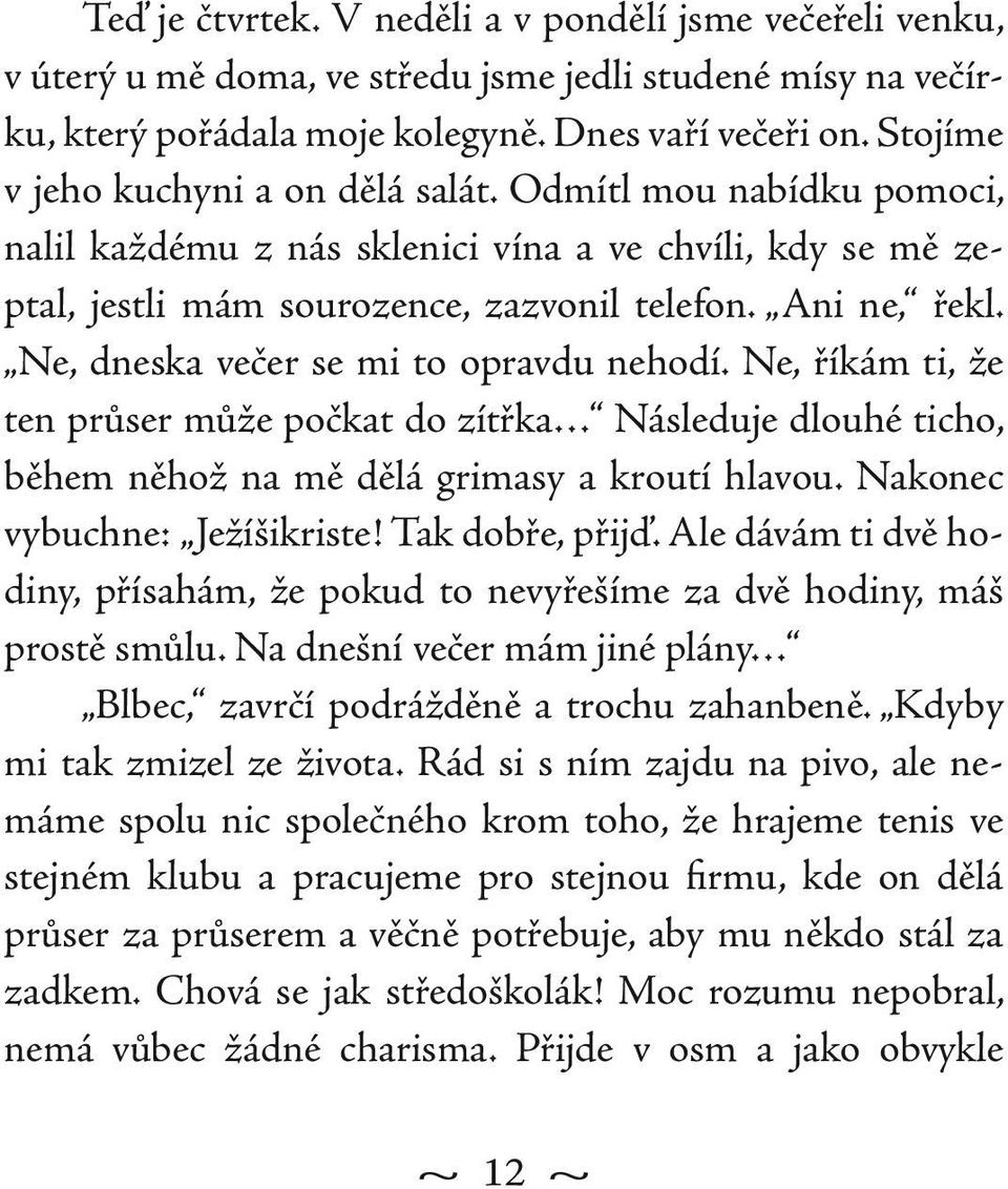 Ne, dneska večer se mi to opravdu nehodí. Ne, říkám ti, že ten průser může počkat do zítřka Následuje dlouhé ticho, během něhož na mě dělá grimasy a kroutí hlavou. Nakonec vybuchne: Ježíšikriste!