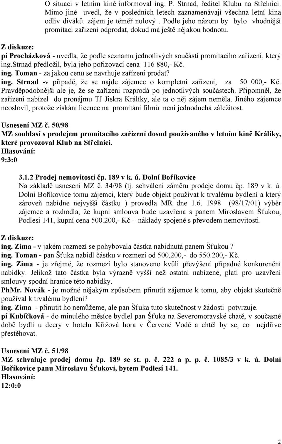 strnad předložil, byla jeho pořizovací cena 116 880,- Kč. ing. Toman - za jakou cenu se navrhuje zařízení prodat? ing. Strnad -v případě, že se najde zájemce o kompletní zařízení, za 50 000,- Kč.