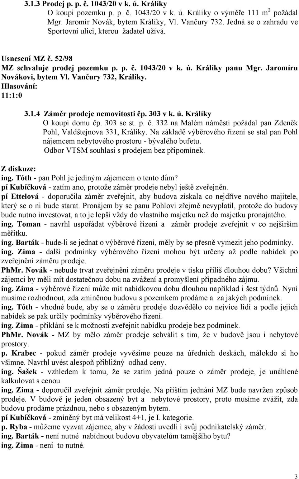 Vančury 732, Králíky. 11:1:0 3.1.4 Záměr prodeje nemovitosti čp. 303 v k. ú. Králíky O koupi domu čp. 303 se st. p. č. 332 na Malém náměstí požádal pan Zdeněk Pohl, Valdštejnova 331, Králíky.