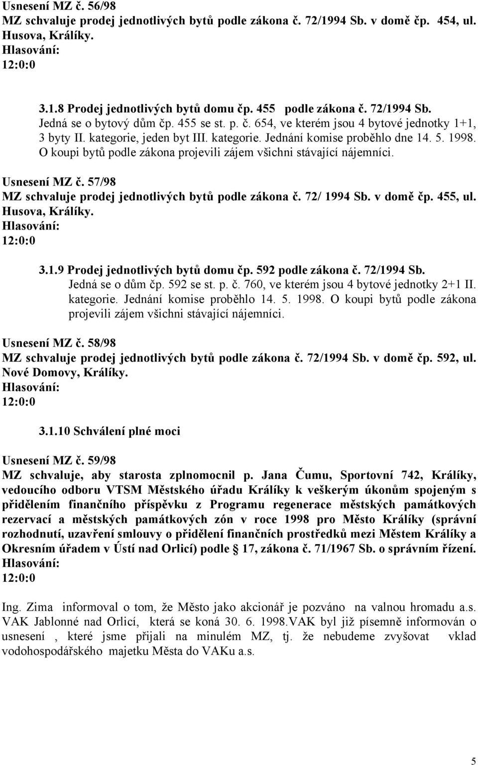 O koupi bytů podle zákona projevili zájem všichni stávající nájemníci. Usnesení MZ č. 57/98 MZ schvaluje prodej jednotlivých bytů podle zákona č. 72/ 1994 Sb. v domě čp. 455, ul. Husova, Králíky. 3.1.9 Prodej jednotlivých bytů domu čp.