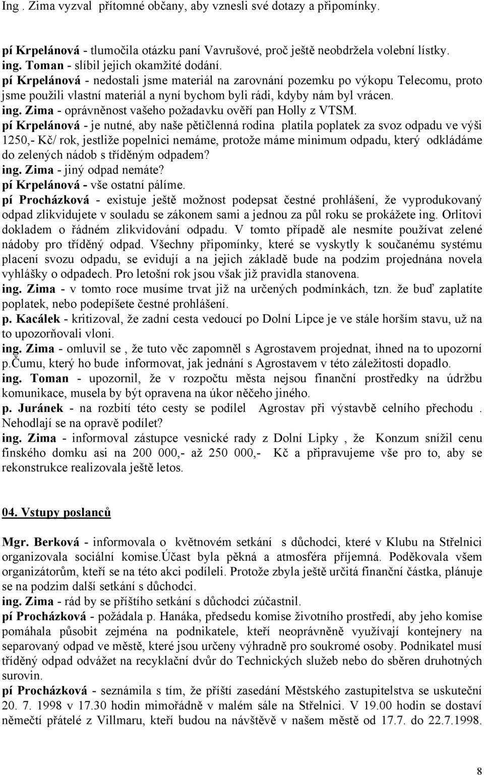 pí Krpelánová - nedostali jsme materiál na zarovnání pozemku po výkopu Telecomu, proto jsme použili vlastní materiál a nyní bychom byli rádi, kdyby nám byl vrácen. ing.