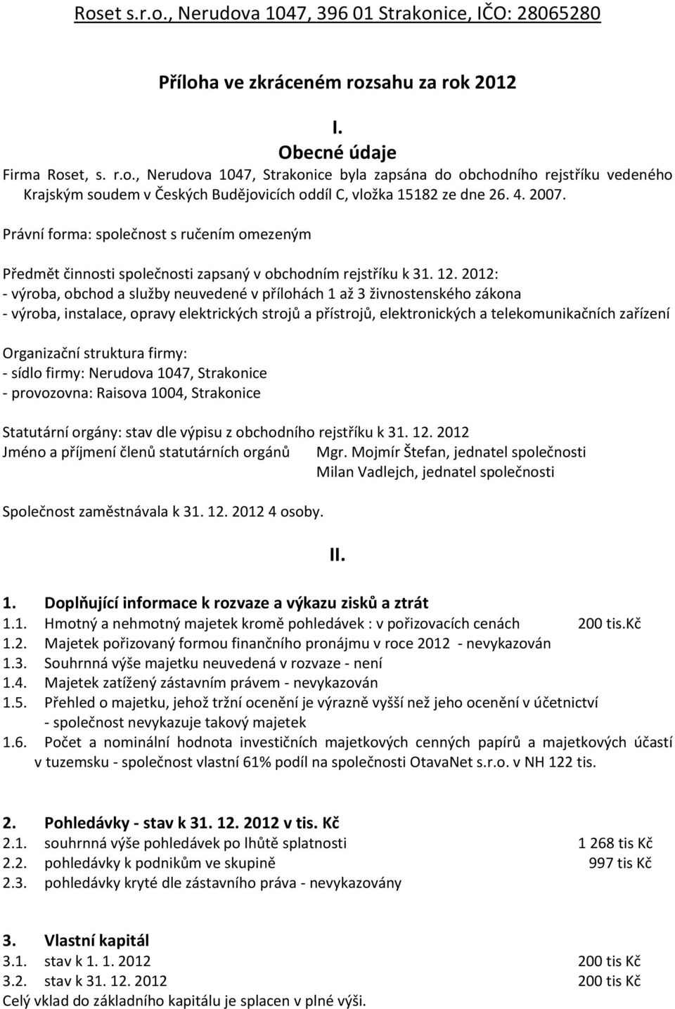 2012: - vroba, obchod a služby neuveden v přlohch 1 až 3 živnostenskho zkona - vroba, instalace, opravy elektrickch strojů a přstrojů, elektronickch a telekomunikačnch zařzen Organizačn struktura