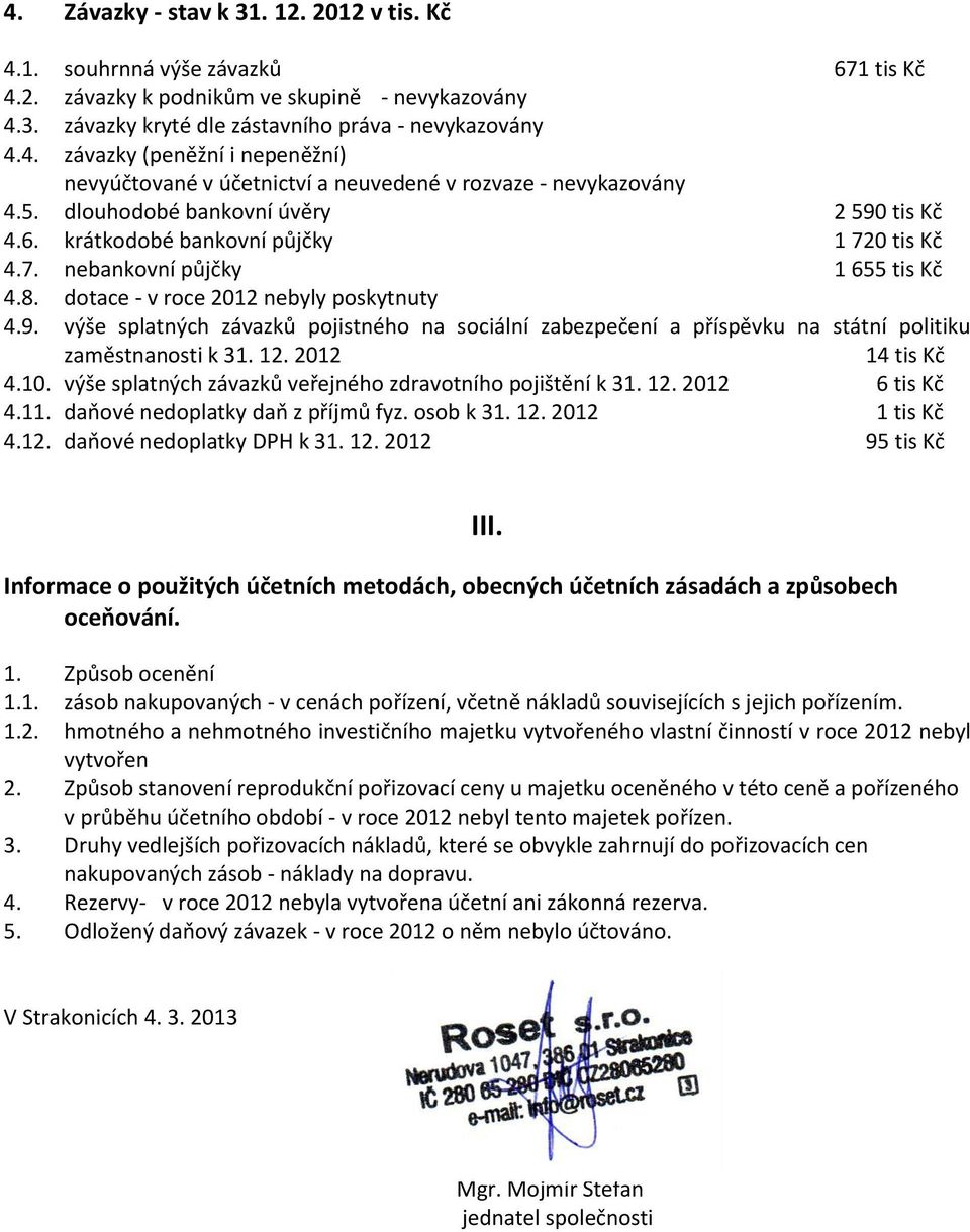 12. 2012 14 tis Kč 4.10. vše splatnch zvazků veřejnho zdravotnho pojištěn k 31. 12. 2012 6 tis Kč 4.11. daňov nedoplatky daň z přjmů fyz. osob k 31. 12. 2012 1 tis Kč 4.12. daňov nedoplatky DPH k 31.