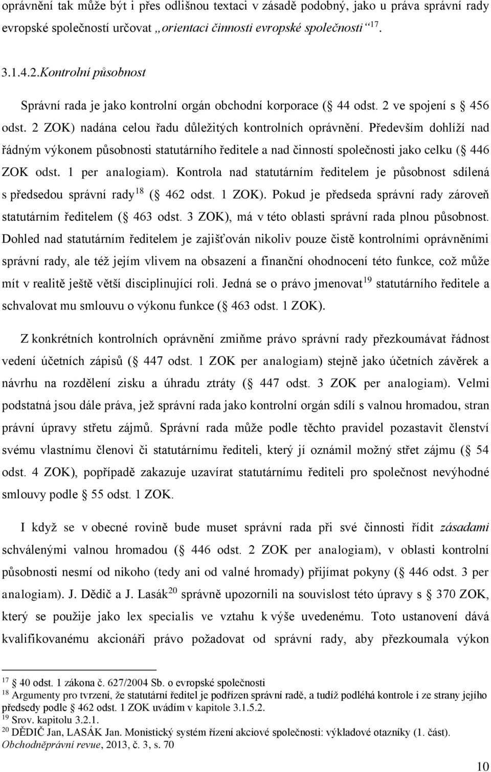 Především dohlíží nad řádným výkonem působnosti statutárního ředitele a nad činností společnosti jako celku ( 446 ZOK odst. 1 per analogiam).