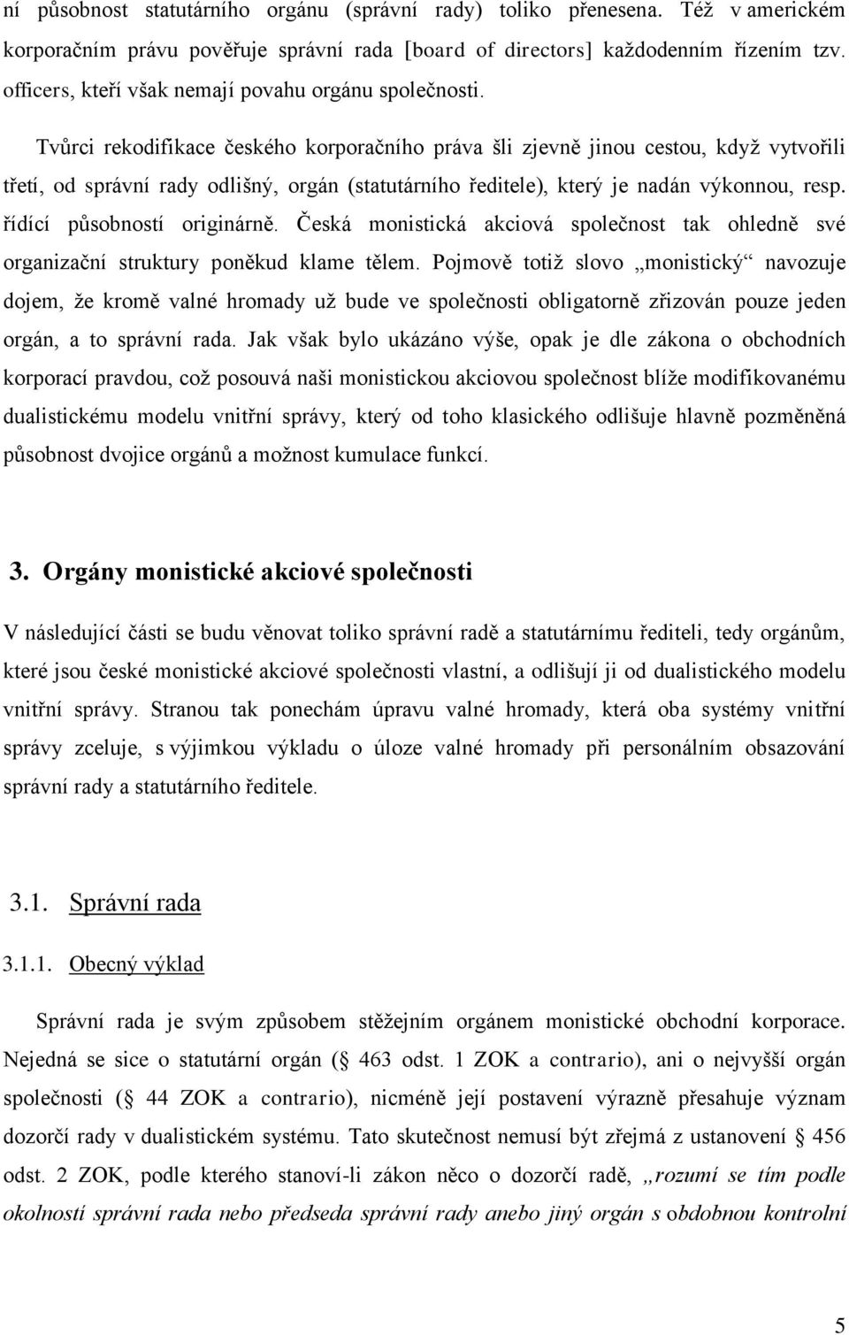 Tvůrci rekodifikace českého korporačního práva šli zjevně jinou cestou, když vytvořili třetí, od správní rady odlišný, orgán (statutárního ředitele), který je nadán výkonnou, resp.