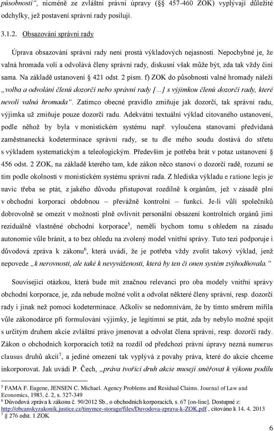 Nepochybné je, že valná hromada volí a odvolává členy správní rady, diskusní však může být, zda tak vždy činí sama. Na základě ustanovení 421 odst. 2 písm.