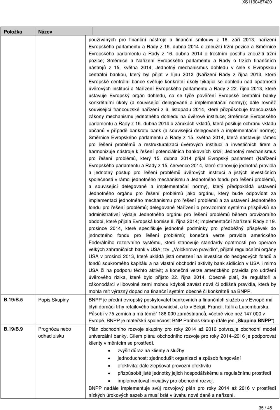 května 2014; Jednotný mechanismus dohledu v čele s Evropskou centrální bankou, který byl přijat v říjnu 2013 (Nařízení Rady z října 2013, které Evropské centrální bance svěřuje konkrétní úkoly