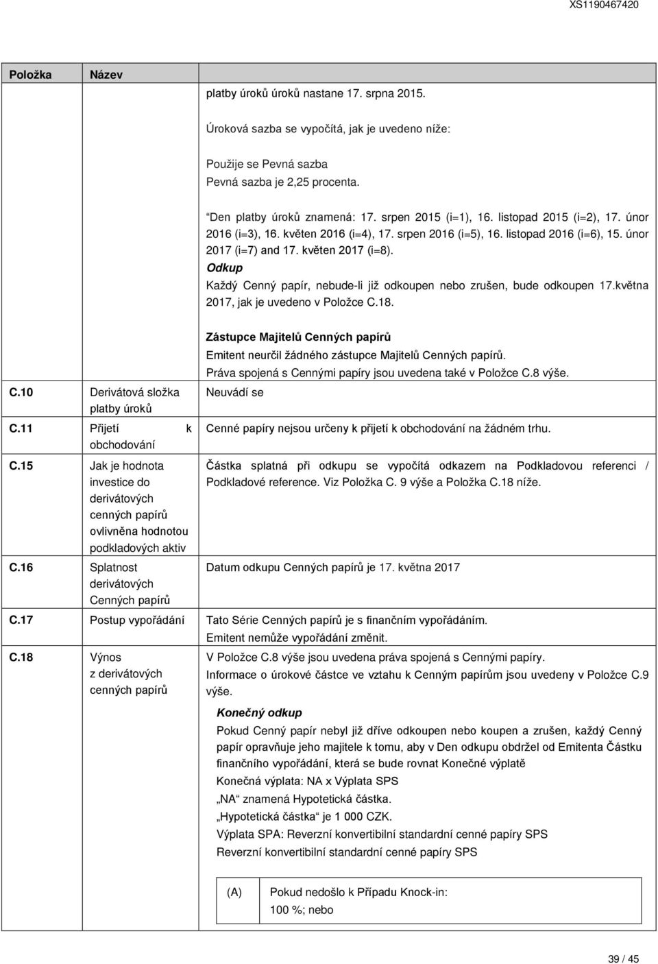 Odkup Každý Cenný papír, nebude-li již odkoupen nebo zrušen, bude odkoupen 17.května 2017, jak je uvedeno v Položce C.18. C.10 Derivátová složka platby úroků C.11 Přijetí k obchodování C.