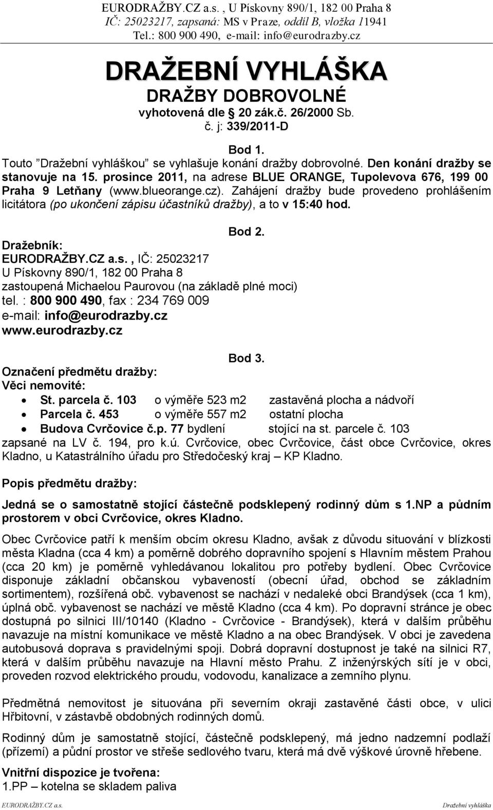 Zahájení draţby bude provedeno prohlášením licitátora (po ukončení zápisu účastníků dražby), a to v 15:40 hod. Bod 2. Draţebník: EURODRAŢBY.CZ a.s., IČ: 25023217 U Pískovny 890/1, 182 00 Praha 8 zastoupená Michaelou Paurovou (na základě plné moci) tel.