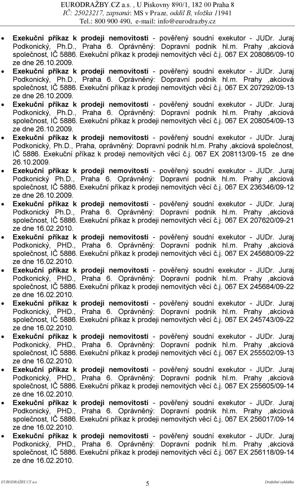 Exekuční příkaz k prodeji nemovitých věcí č.j. 067 EX 208113/09-15 ze dne společnost, IČ 5886. Exekuční příkaz k prodeji nemovitých věcí č.j. 067 EX 236346/09-12 společnost, IČ 5886.