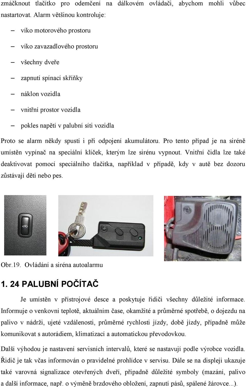 se alarm někdy spustí i při odpojení akumulátoru. Pro tento případ je na siréně umístěn vypínač na speciální klíček, kterým lze sirénu vypnout.